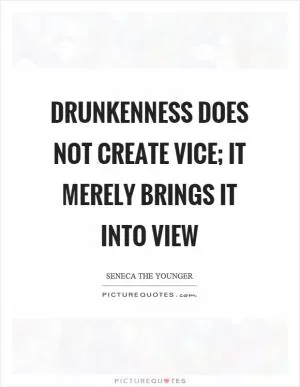 Drunkenness does not create vice; it merely brings it into view Picture Quote #1
