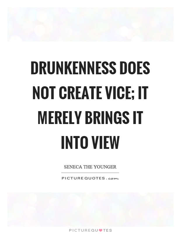 Drunkenness does not create vice; it merely brings it into view Picture Quote #1