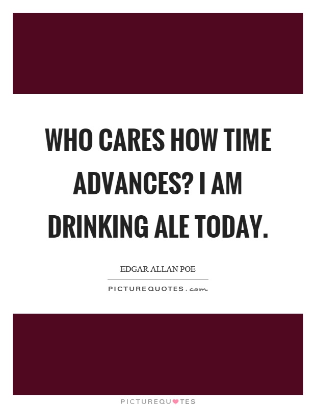 Who cares how time advances? I am drinking ale today Picture Quote #1