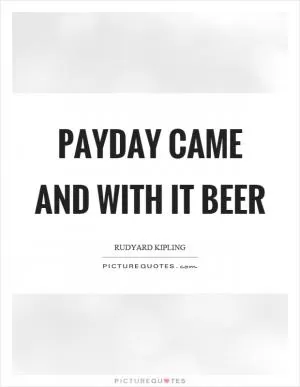 Payday came and with it beer Picture Quote #1
