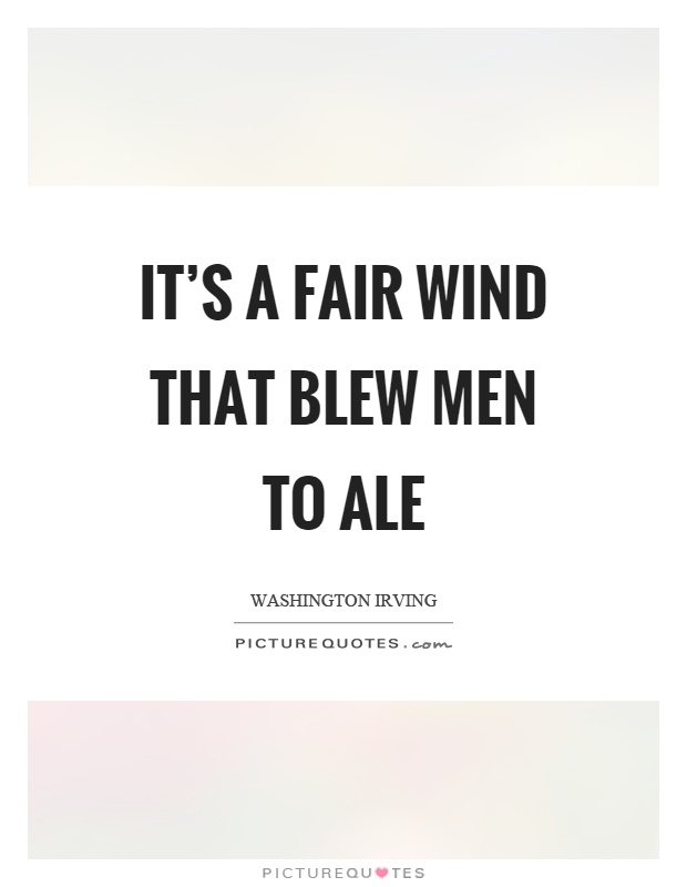 It's a fair wind that blew men to ale Picture Quote #1