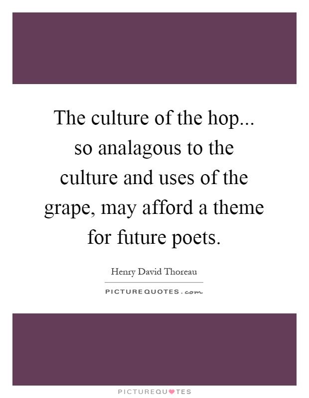 The culture of the hop... so analagous to the culture and uses of the grape, may afford a theme for future poets Picture Quote #1