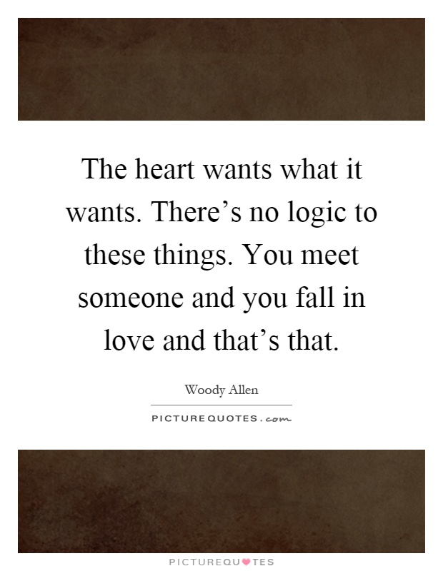 The heart wants what it wants. There's no logic to these things. You meet someone and you fall in love and that's that Picture Quote #1