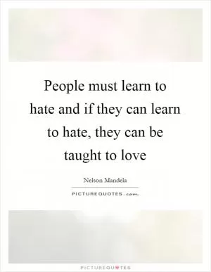 People must learn to hate and if they can learn to hate, they can be taught to love Picture Quote #1