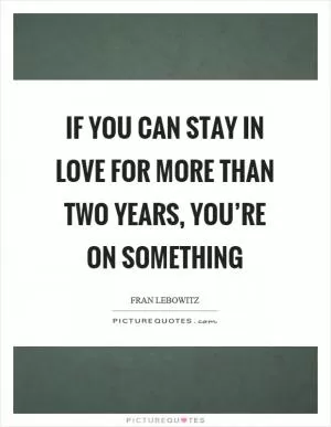 If you can stay in love for more than two years, you’re on something Picture Quote #1