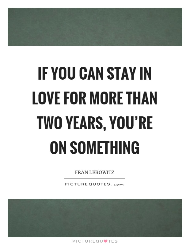 If you can stay in love for more than two years, you're on something Picture Quote #1