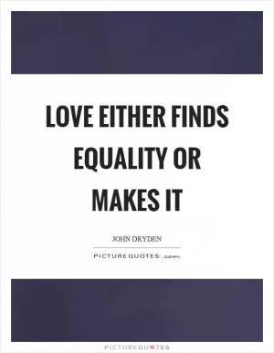 Love either finds equality or makes it Picture Quote #1
