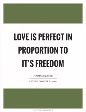 Love is perfect in proportion to it’s freedom Picture Quote #1