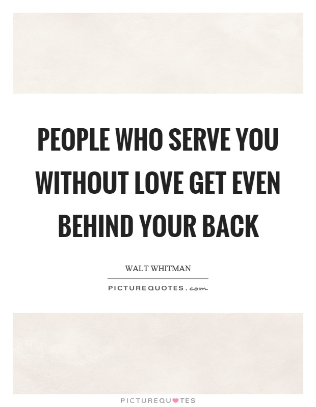 People who serve you without love get even behind your back Picture Quote #1