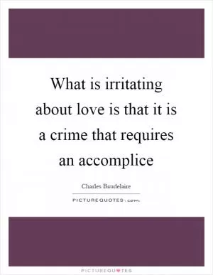 What is irritating about love is that it is a crime that requires an accomplice Picture Quote #1