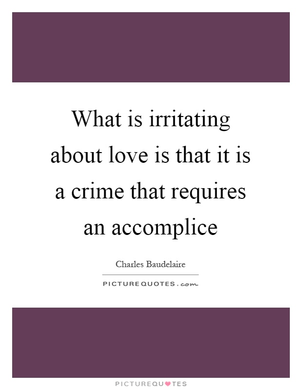 What is irritating about love is that it is a crime that requires an accomplice Picture Quote #1