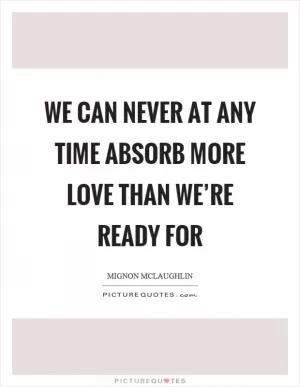 We can never at any time absorb more love than we’re ready for Picture Quote #1