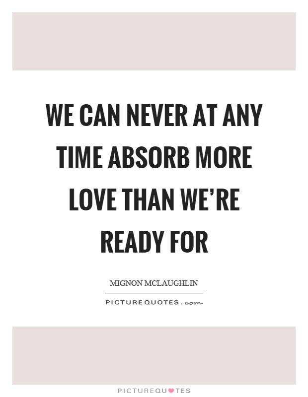 We can never at any time absorb more love than we're ready for Picture Quote #1