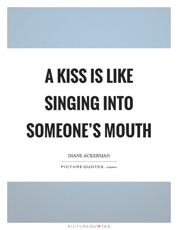 A kiss is like singing into someone's mouth Picture Quote #1