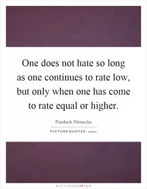 One does not hate so long as one continues to rate low, but only when one has come to rate equal or higher Picture Quote #1
