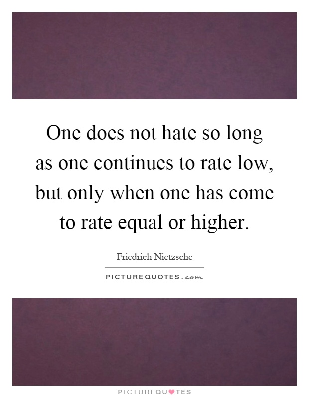 One does not hate so long as one continues to rate low, but only when one has come to rate equal or higher Picture Quote #1