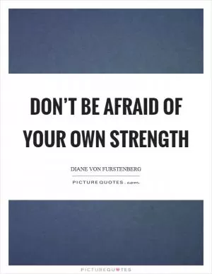 Don’t be afraid of your own strength Picture Quote #1