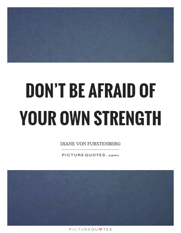 Don't be afraid of your own strength Picture Quote #1