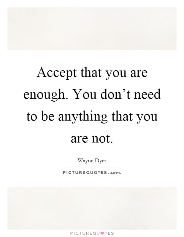 Accept that you are enough. You don't need to be anything that you are not Picture Quote #1
