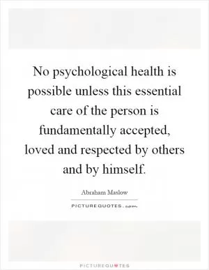 No psychological health is possible unless this essential care of the person is fundamentally accepted, loved and respected by others and by himself Picture Quote #1