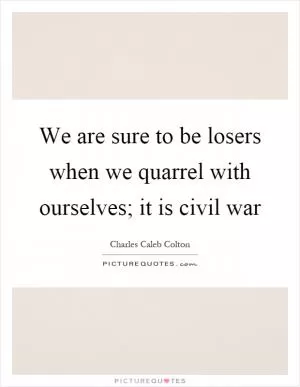 We are sure to be losers when we quarrel with ourselves; it is civil war Picture Quote #1