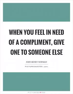 When you feel in need of a compliment, give one to someone else Picture Quote #1