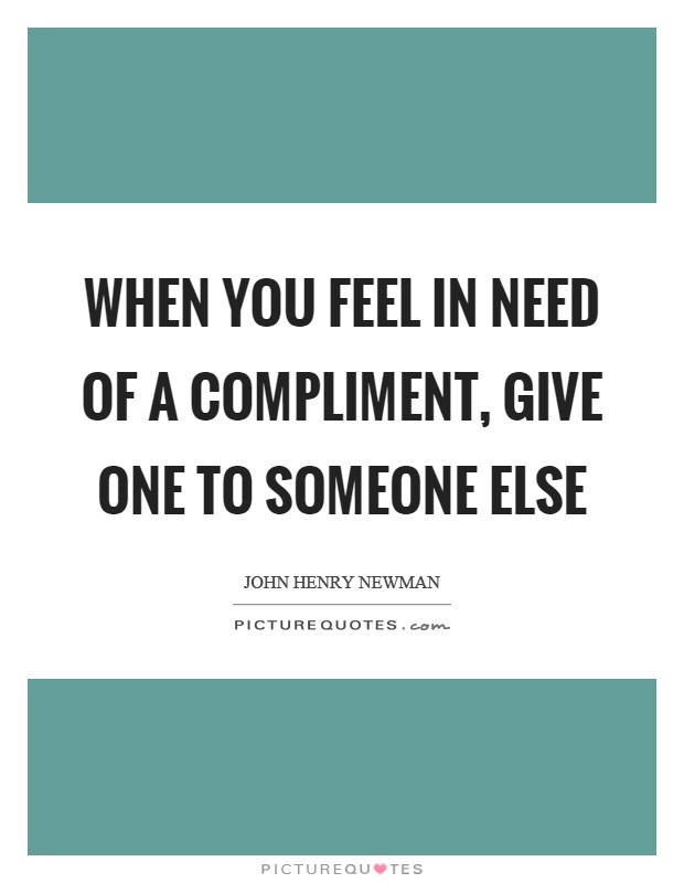 When you feel in need of a compliment, give one to someone else Picture Quote #1