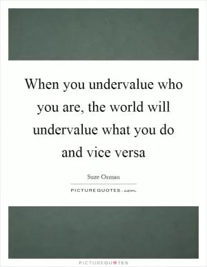 When you undervalue who you are, the world will undervalue what you do and vice versa Picture Quote #1
