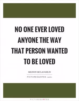 No one ever loved anyone the way that person wanted to be loved Picture Quote #1