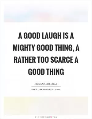A good laugh is a mighty good thing, a rather too scarce a good thing Picture Quote #1