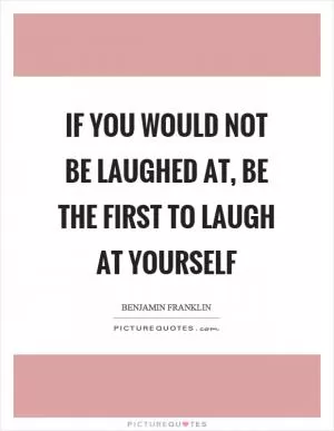 If you would not be laughed at, be the first to laugh at yourself Picture Quote #1
