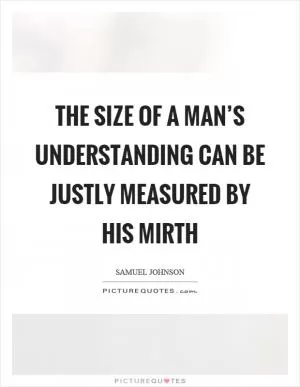 The size of a man’s understanding can be justly measured by his mirth Picture Quote #1