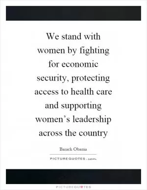 We stand with women by fighting for economic security, protecting access to health care and supporting women’s leadership across the country Picture Quote #1