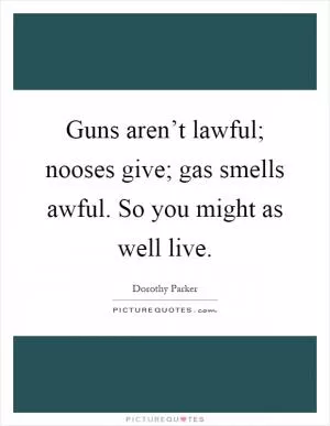 Guns aren’t lawful; nooses give; gas smells awful. So you might as well live Picture Quote #1