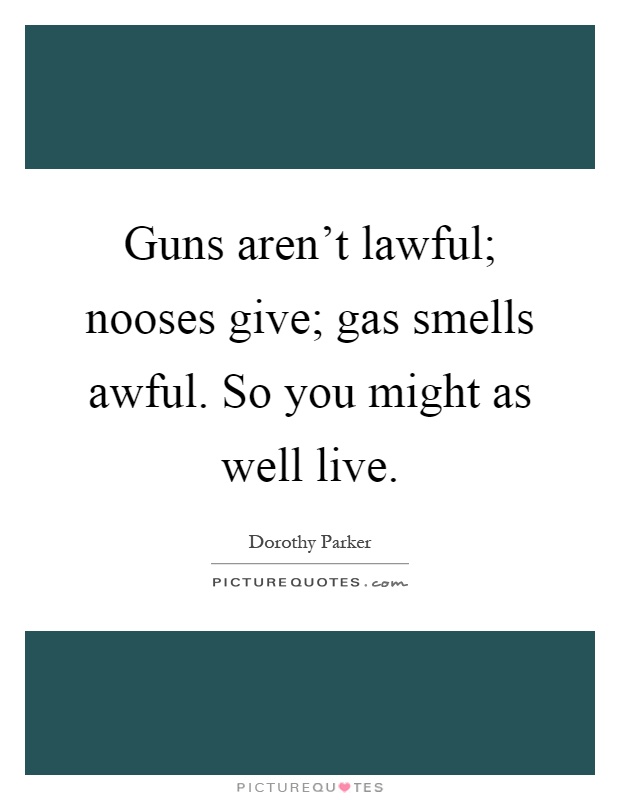 Guns aren't lawful; nooses give; gas smells awful. So you might as well live Picture Quote #1
