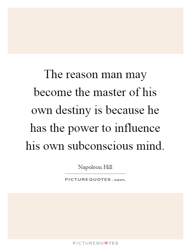 The reason man may become the master of his own destiny is because he has the power to influence his own subconscious mind Picture Quote #1