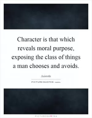 Character is that which reveals moral purpose, exposing the class of things a man chooses and avoids Picture Quote #1