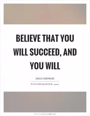 Believe that you will succeed, and you will Picture Quote #1