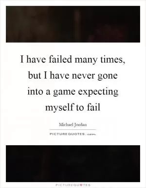 I have failed many times, but I have never gone into a game expecting myself to fail Picture Quote #1