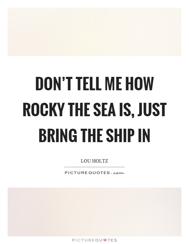Don't tell me how rocky the sea is, just bring the ship in Picture Quote #1