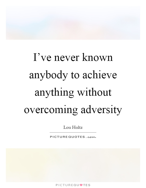 I've never known anybody to achieve anything without overcoming adversity Picture Quote #1