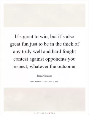 It’s great to win, but it’s also great fun just to be in the thick of any truly well and hard fought contest against opponents you respect, whatever the outcome Picture Quote #1