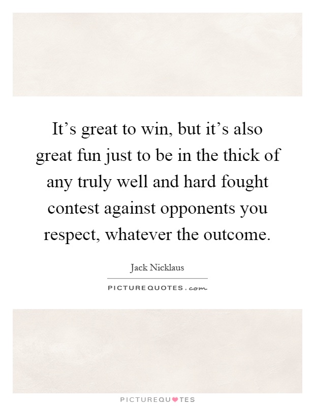 It's great to win, but it's also great fun just to be in the thick of any truly well and hard fought contest against opponents you respect, whatever the outcome Picture Quote #1
