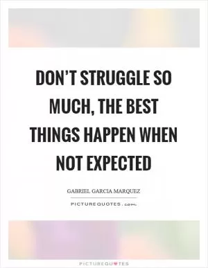Don’t struggle so much, the best things happen when not expected Picture Quote #1