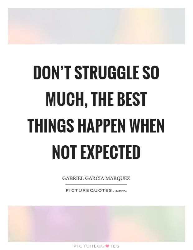 Don't struggle so much, the best things happen when not expected Picture Quote #1