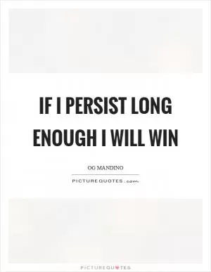 If I persist long enough I will win Picture Quote #1