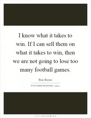 I know what it takes to win. If I can sell them on what it takes to win, then we are not going to lose too many football games Picture Quote #1