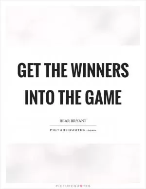 Get the winners into the game Picture Quote #1