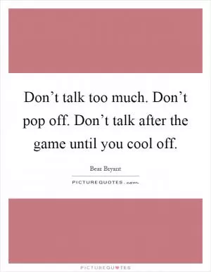 Don’t talk too much. Don’t pop off. Don’t talk after the game until you cool off Picture Quote #1