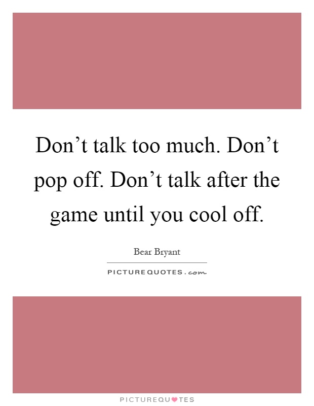 Don't talk too much. Don't pop off. Don't talk after the game until you cool off Picture Quote #1